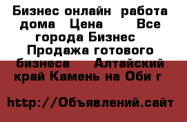 Бизнес онлайн, работа дома › Цена ­ 1 - Все города Бизнес » Продажа готового бизнеса   . Алтайский край,Камень-на-Оби г.